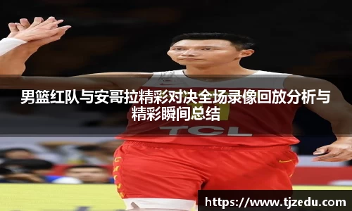 男篮红队与安哥拉精彩对决全场录像回放分析与精彩瞬间总结